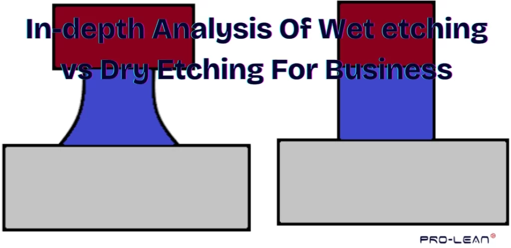 In-depth Analysis Of Wet Etching vs. Dry Etching for Business
